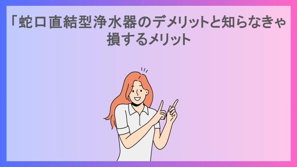 「蛇口直結型浄水器のデメリットと知らなきゃ損するメリット